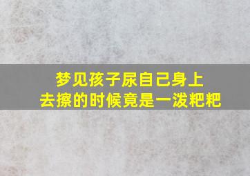 梦见孩子尿自己身上 去擦的时候竟是一泼粑粑